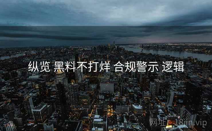 纵览 黑料不打烊 合规警示 逻辑