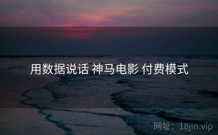 用数据说话 神马电影 付费模式