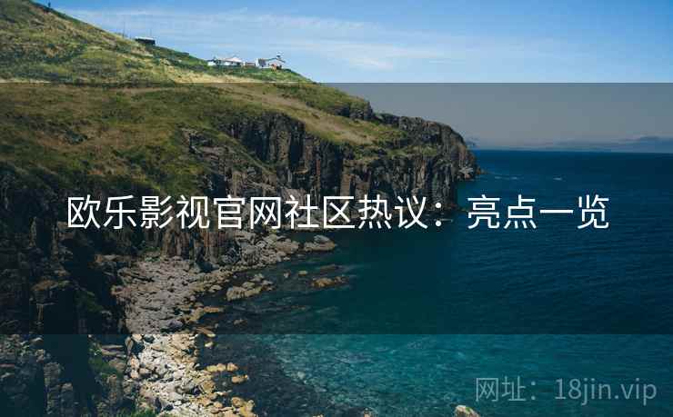 欧乐影视官网社区热议：亮点一览