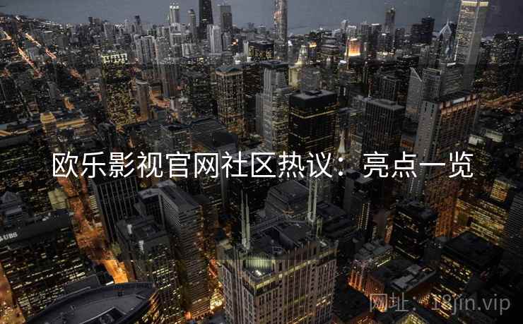 欧乐影视官网社区热议：亮点一览