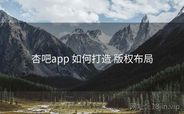 杏吧app 如何打造 版权布局