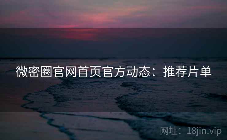 微密圈官网首页官方动态：推荐片单