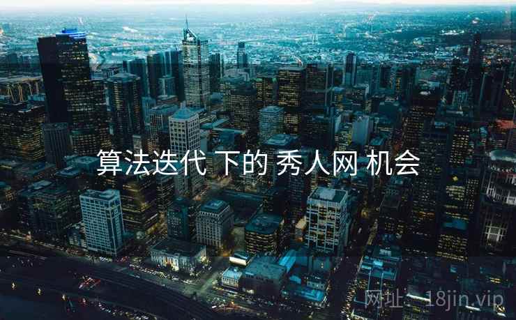 算法迭代 下的 秀人网 机会