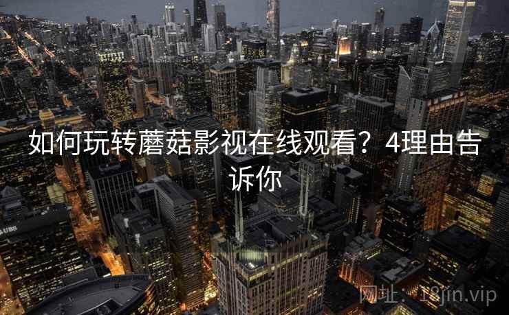如何玩转蘑菇影视在线观看？4理由告诉你