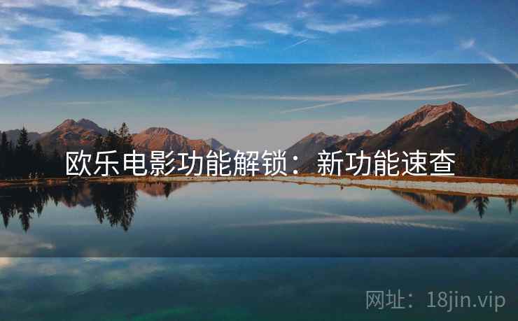 欧乐电影功能解锁：新功能速查