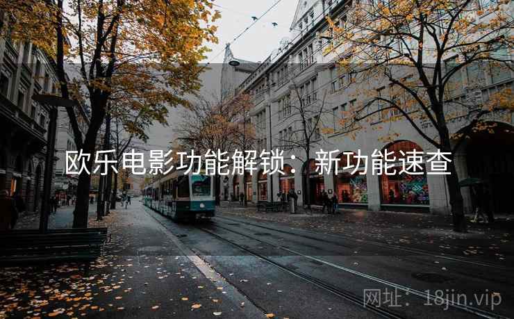 欧乐电影功能解锁：新功能速查