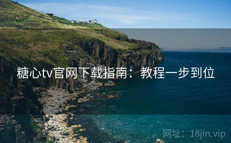 糖心tv官网下载指南：教程一步到位