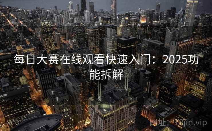 每日大赛在线观看快速入门：2025功能拆解
