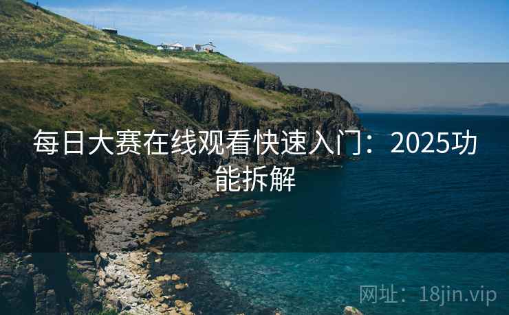 每日大赛在线观看快速入门：2025功能拆解