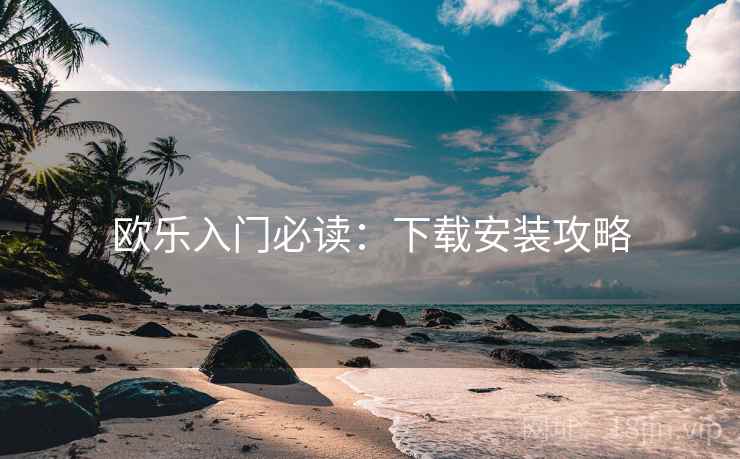 欧乐入门必读：下载安装攻略