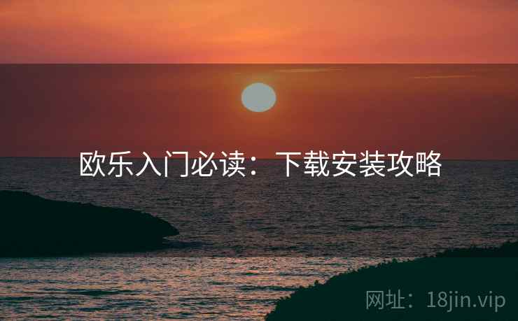 欧乐入门必读：下载安装攻略