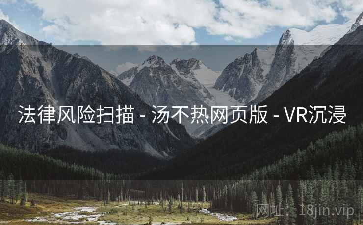 法律风险扫描 - 汤不热网页版 - VR沉浸