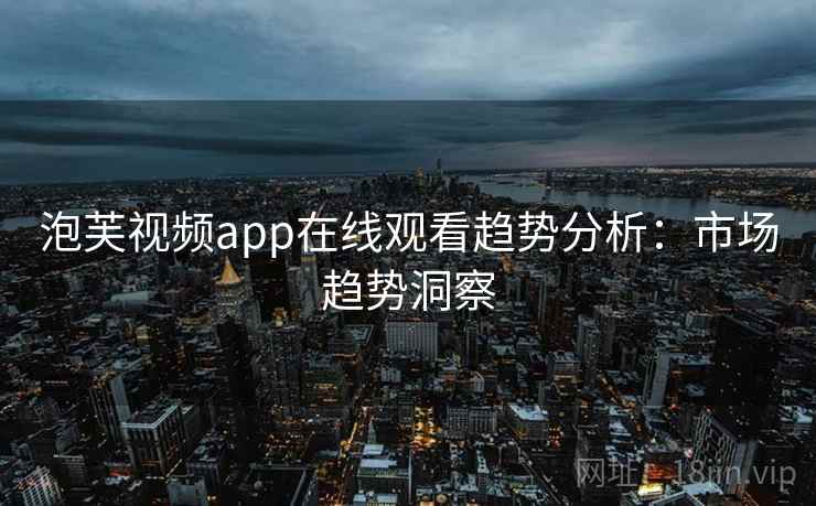 泡芙视频app在线观看趋势分析：市场趋势洞察