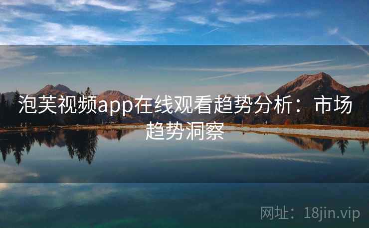 泡芙视频app在线观看趋势分析：市场趋势洞察