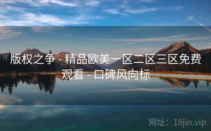 版权之争 - 精品欧美一区二区三区免费观看 - 口碑风向标