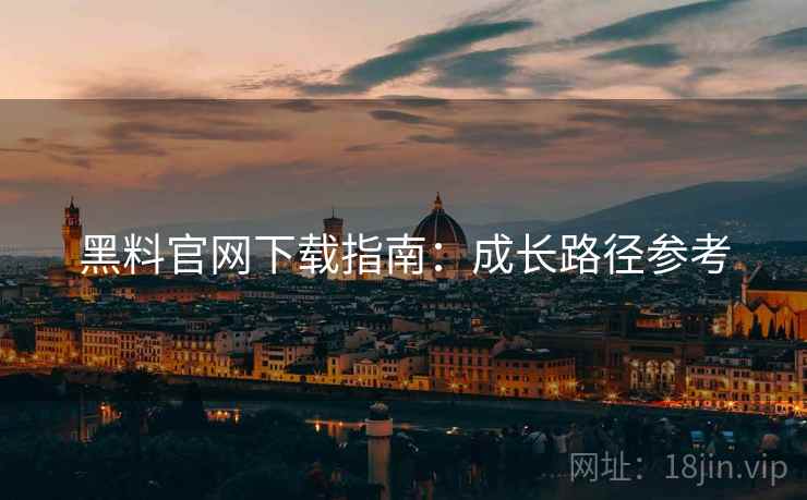 黑料官网下载指南：成长路径参考