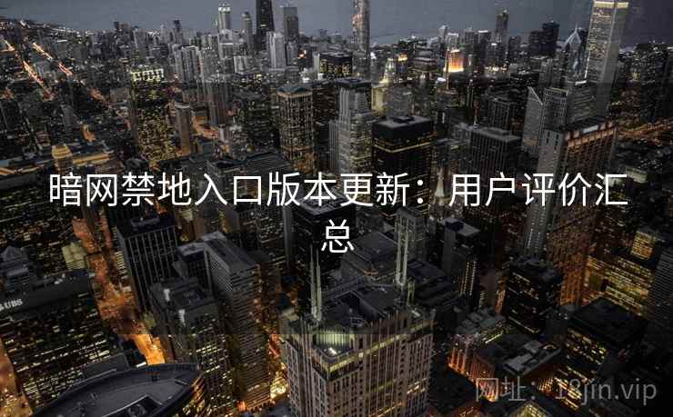 暗网禁地入口版本更新：用户评价汇总