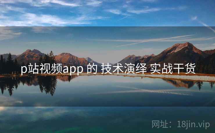 p站视频app 的 技术演绎 实战干货