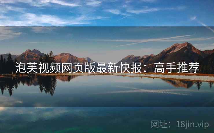 泡芙视频网页版最新快报：高手推荐