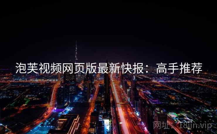 泡芙视频网页版最新快报：高手推荐