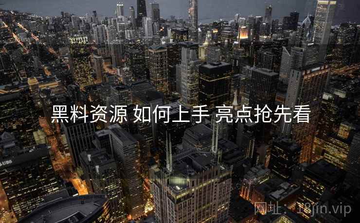 黑料资源 如何上手 亮点抢先看
