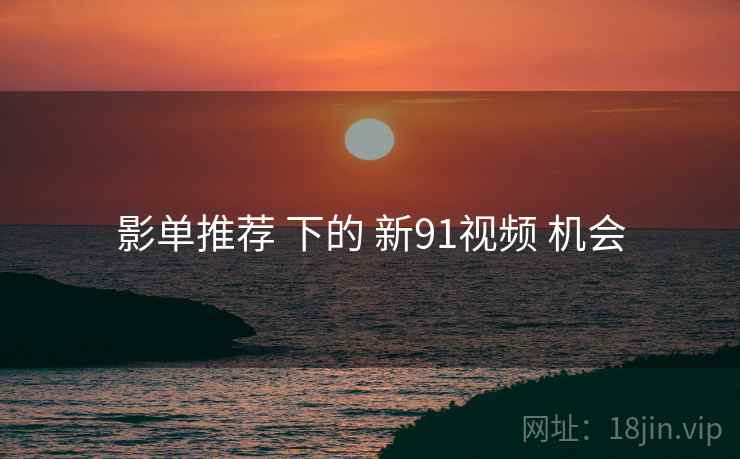 影单推荐 下的 新91视频 机会