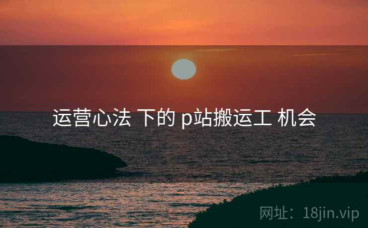 运营心法 下的 p站搬运工 机会