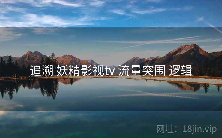 追溯 妖精影视tv 流量突围 逻辑