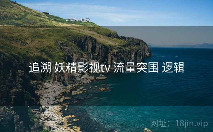 追溯 妖精影视tv 流量突围 逻辑