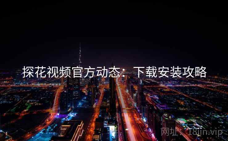 探花视频官方动态：下载安装攻略