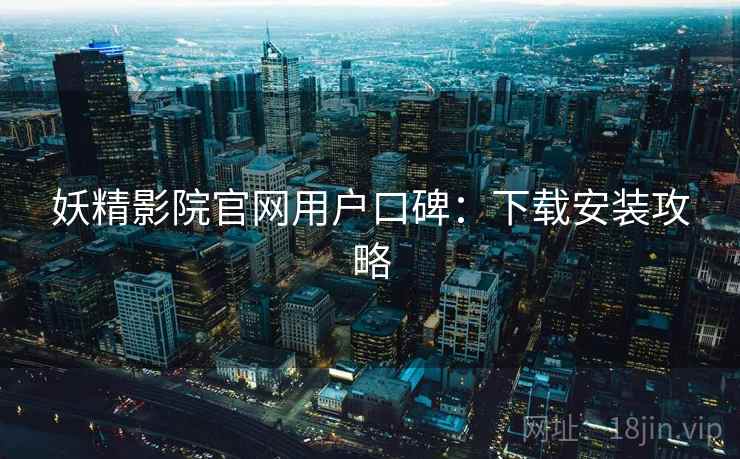 妖精影院官网用户口碑：下载安装攻略