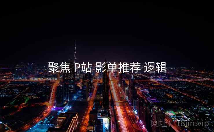 聚焦 P站 影单推荐 逻辑