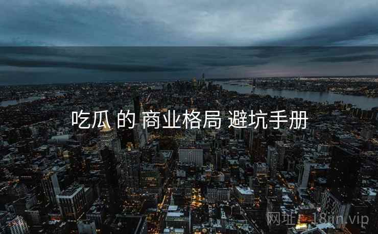吃瓜 的 商业格局 避坑手册