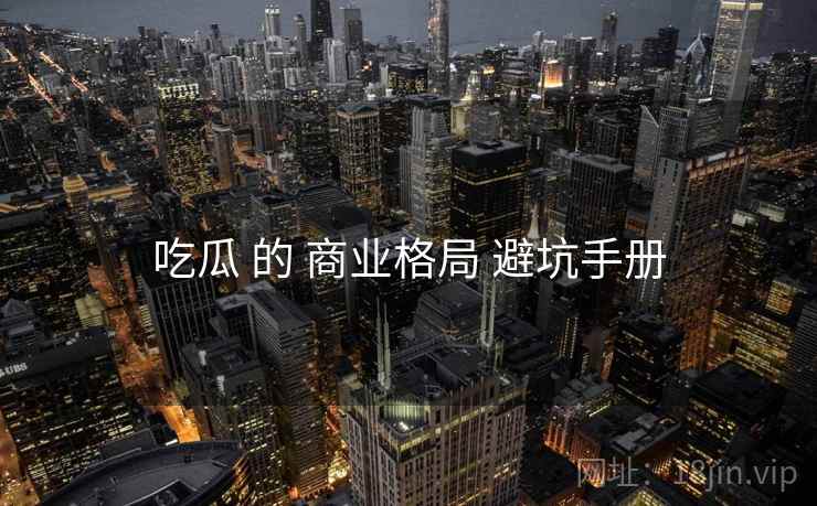 吃瓜 的 商业格局 避坑手册