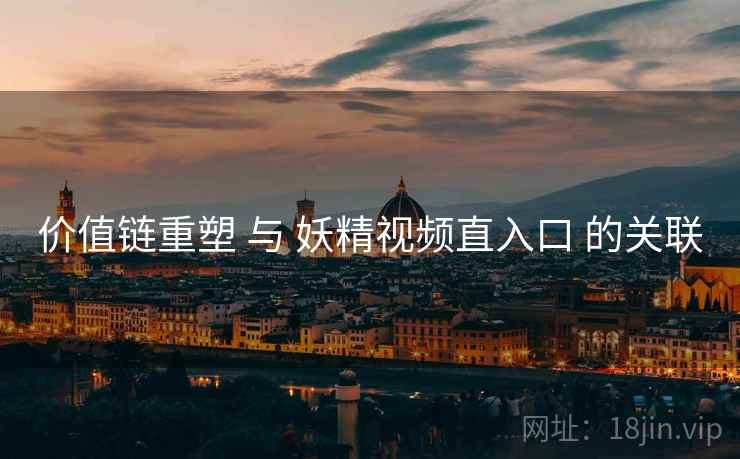 价值链重塑 与 妖精视频直入口 的关联