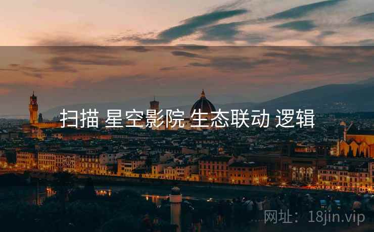扫描 星空影院 生态联动 逻辑