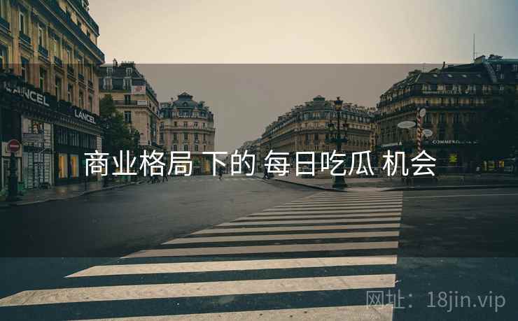 商业格局 下的 每日吃瓜 机会