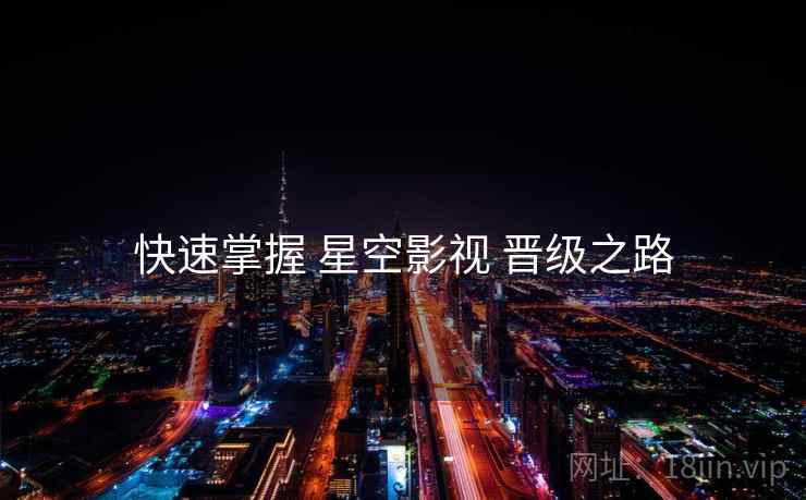 快速掌握 星空影视 晋级之路