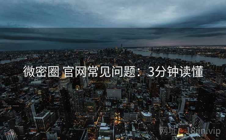 微密圈 官网常见问题：3分钟读懂