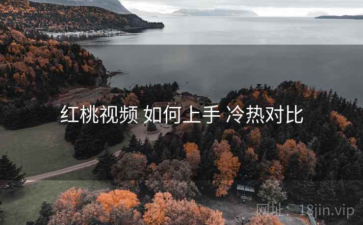 红桃视频 如何上手 冷热对比