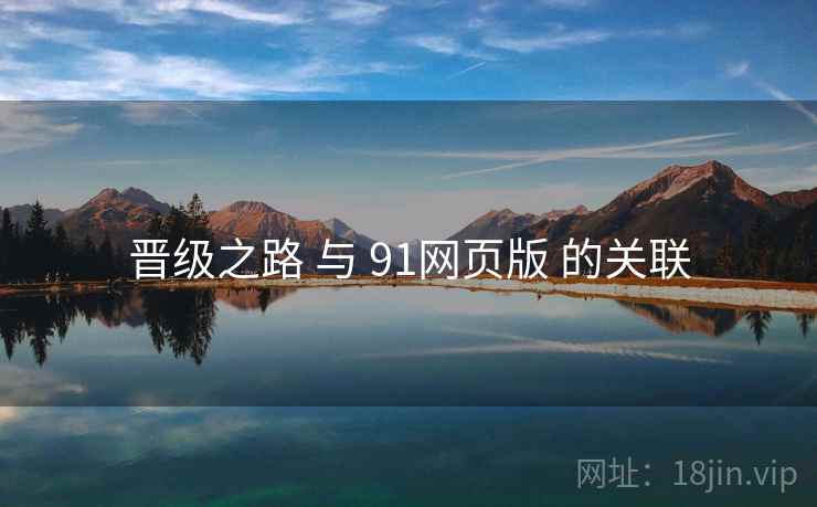 晋级之路 与 91网页版 的关联