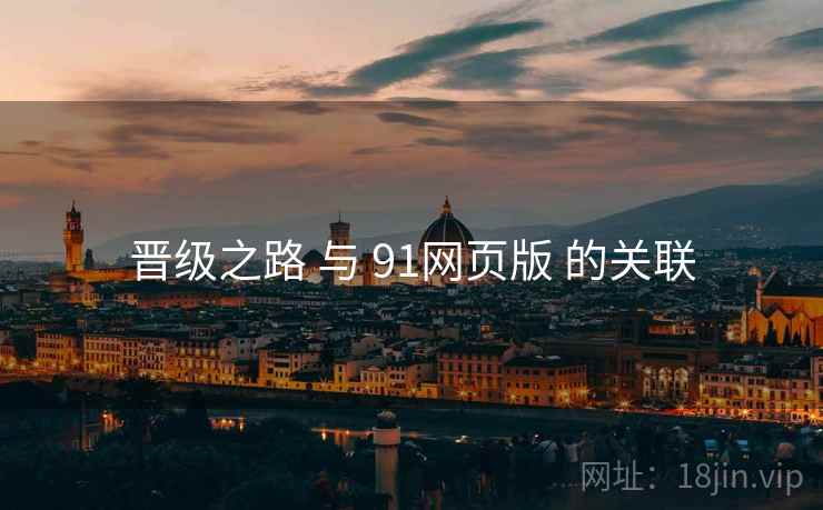 晋级之路 与 91网页版 的关联