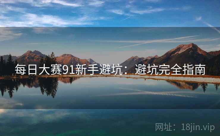每日大赛91新手避坑：避坑完全指南