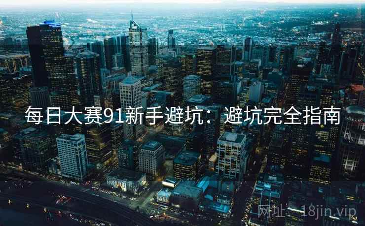每日大赛91新手避坑：避坑完全指南
